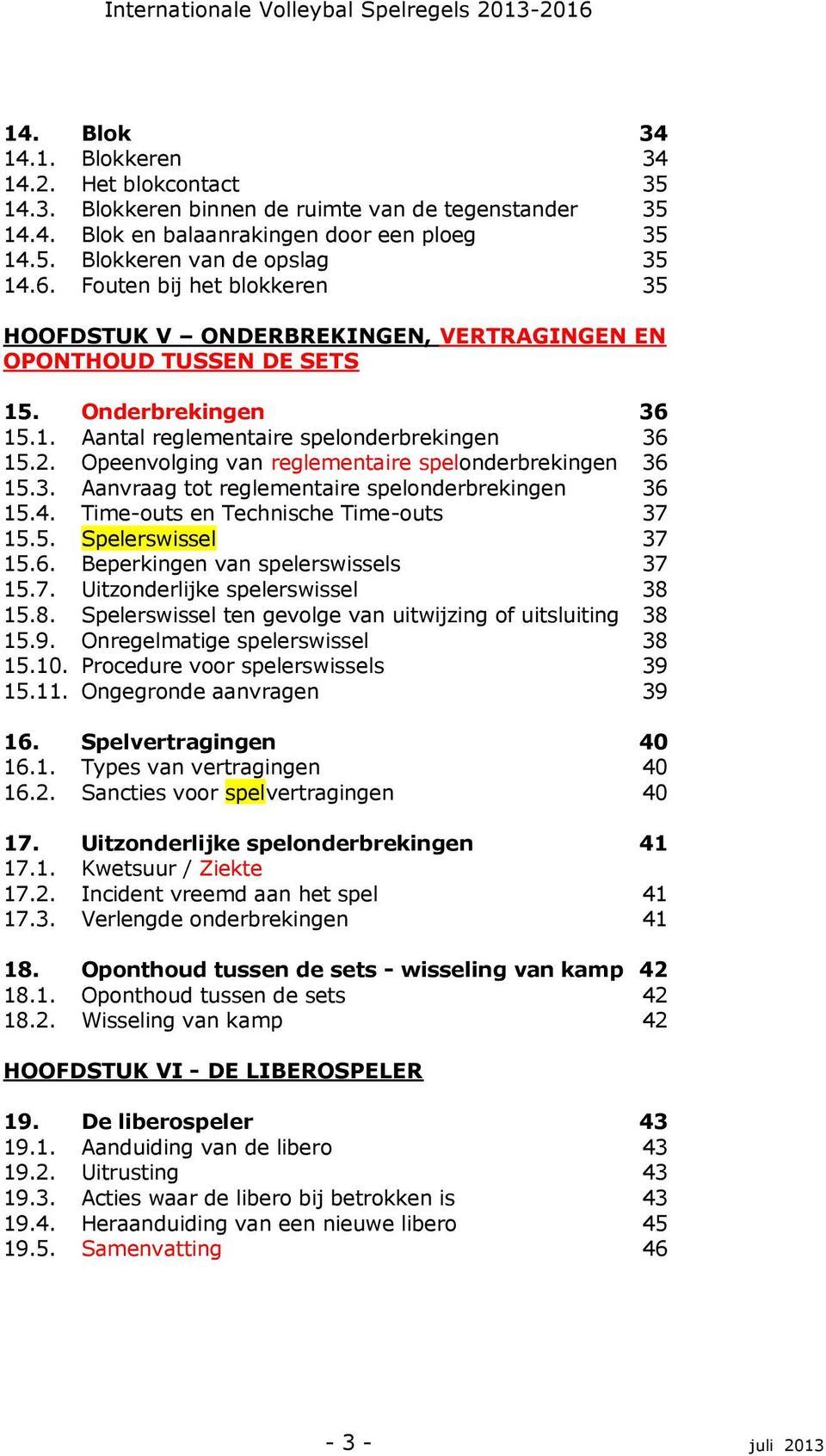 Opeenvolging van reglementaire spelonderbrekingen 36 15.3. Aanvraag tot reglementaire spelonderbrekingen 36 15.4. Time-outs en Technische Time-outs 37 15.5. Spelerswissel 37 15.6. Beperkingen van spelerswissels 37 15.