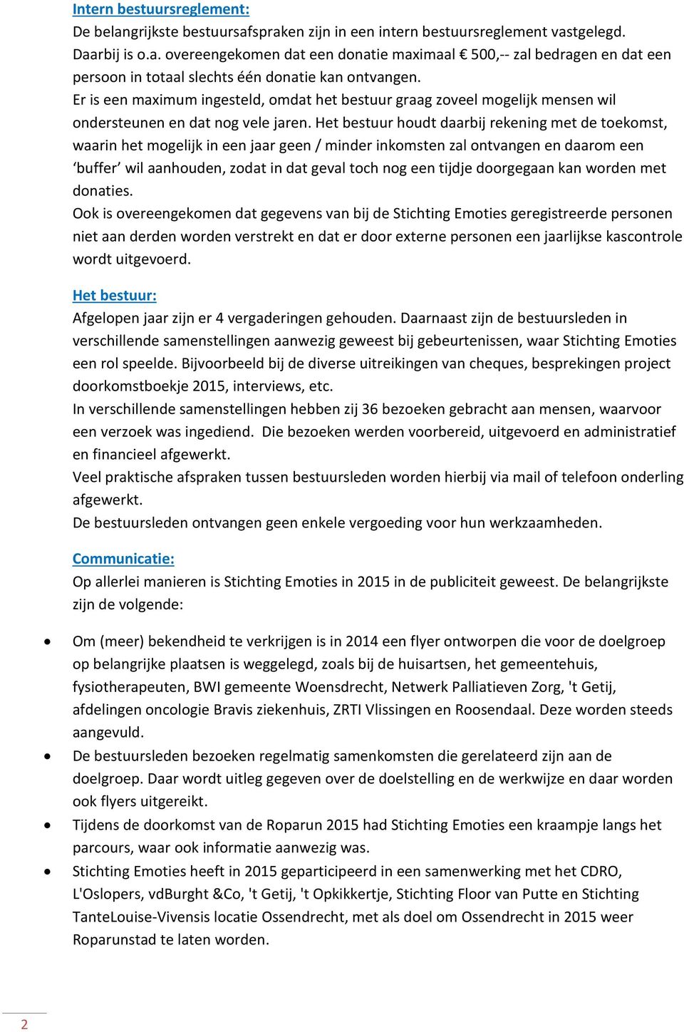 Het bestuur houdt daarbij rekening met de toekomst, waarin het mogelijk in een jaar geen / minder inkomsten zal ontvangen en daarom een buffer wil aanhouden, zodat in dat geval toch nog een tijdje