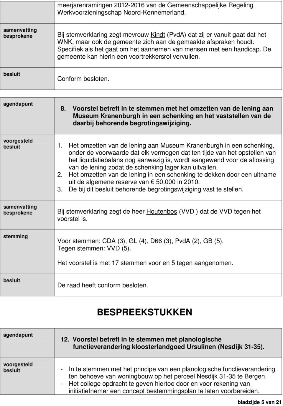 Specifiek als het gaat om het aannemen van mensen met een handicap. De gemeente kan hierin een voortrekkersrol vervullen. Conform besloten. 8.