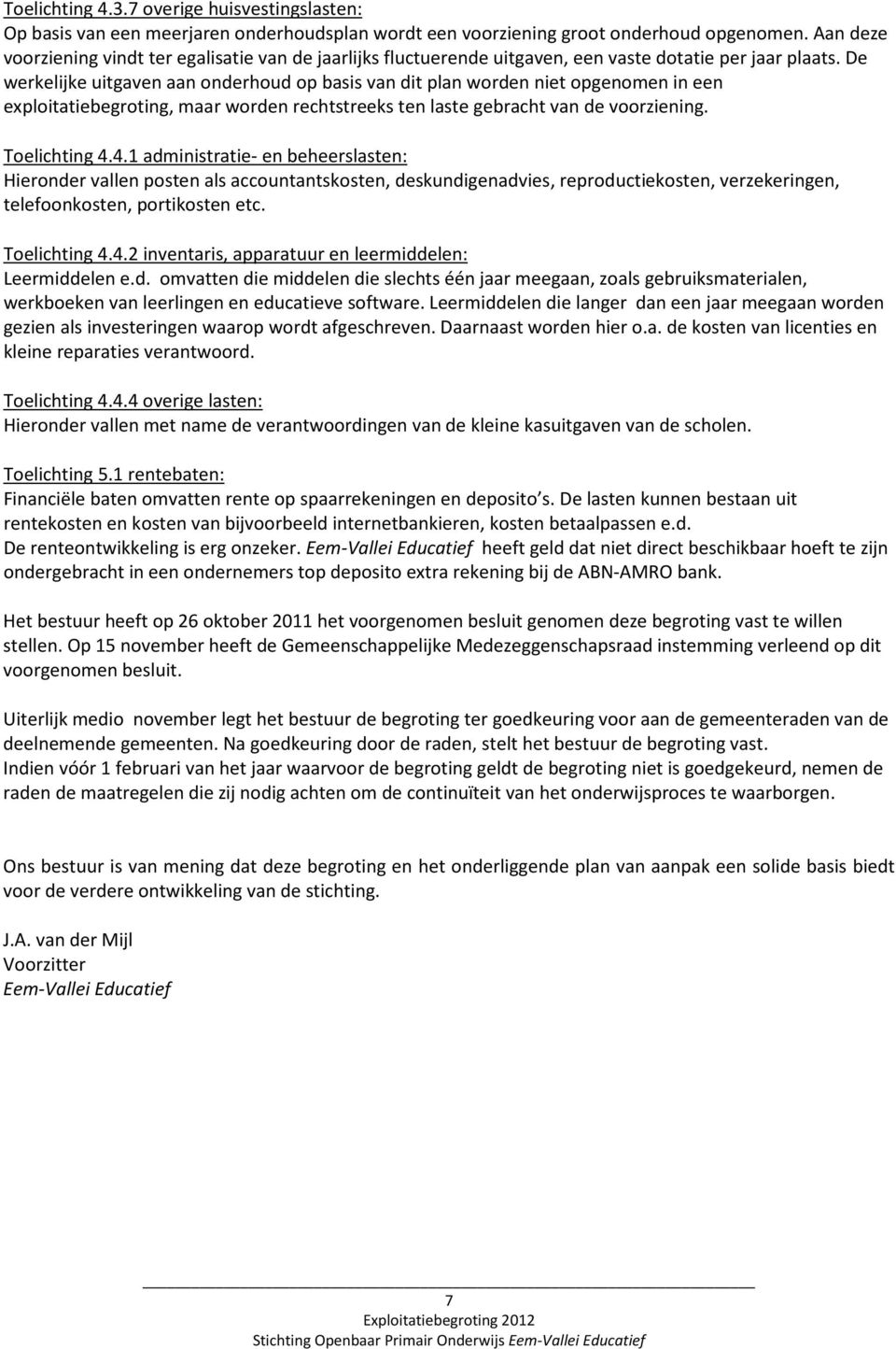 De werkelijke uitgaven aan onderhoud op basis van dit plan worden niet opgenomen in een exploitatiebegroting, maar worden rechtstreeks ten laste gebracht van de voorziening. Toelichting 4.