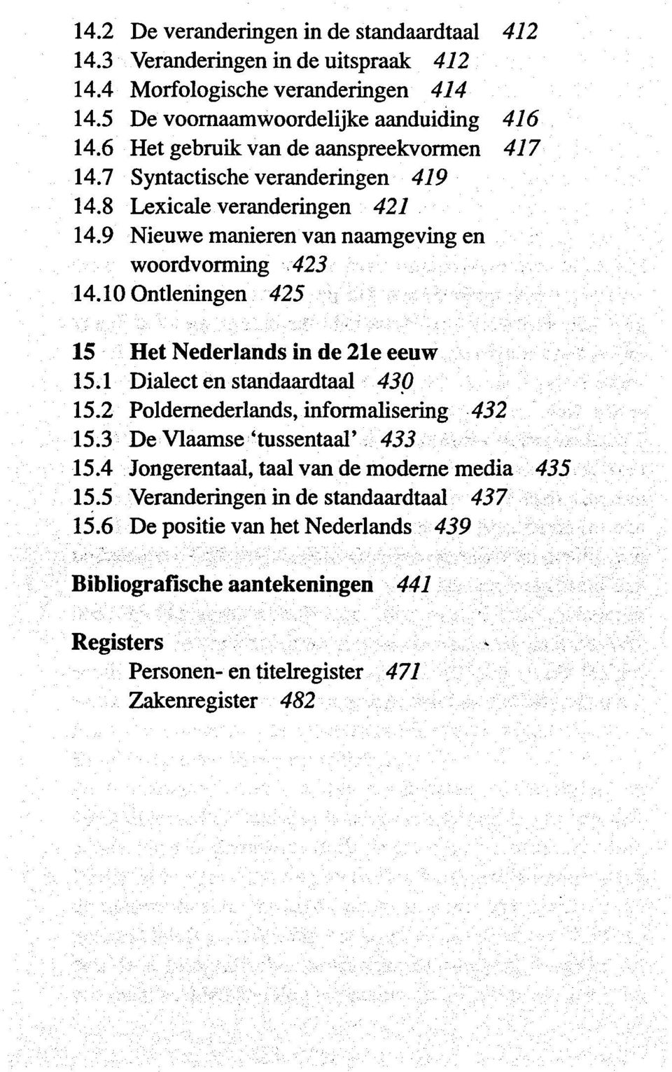 10 Ontleningen 425 15 Het Nederlands in de 21e eeuw 15.1 Dialect en standaardtaal 430 15.2 Poldernederlands, informalisering 432 15.3 De Vlaamse 'tussentaal' 433 15.