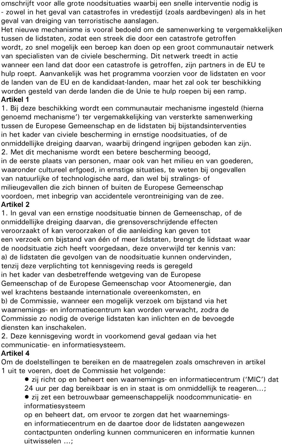 Het nieuwe mechanisme is vooral bedoeld om de samenwerking te vergemakkelijken tussen de lidstaten, zodat een streek die door een catastrofe getroffen wordt, zo snel mogelijk een beroep kan doen op