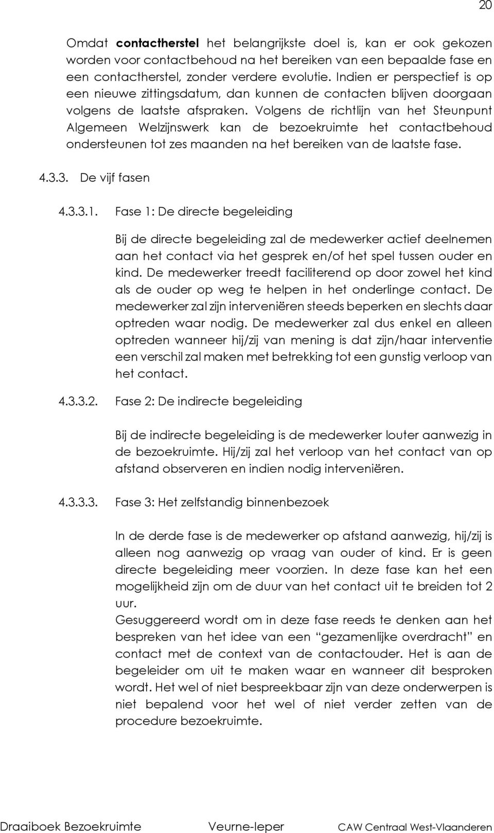 Volgens de richtlijn van het Steunpunt Algemeen Welzijnswerk kan de bezoekruimte het contactbehoud ondersteunen tot zes maanden na het bereiken van de laatste fase. 4.3.3. De vijf fasen 4.3.3.1.