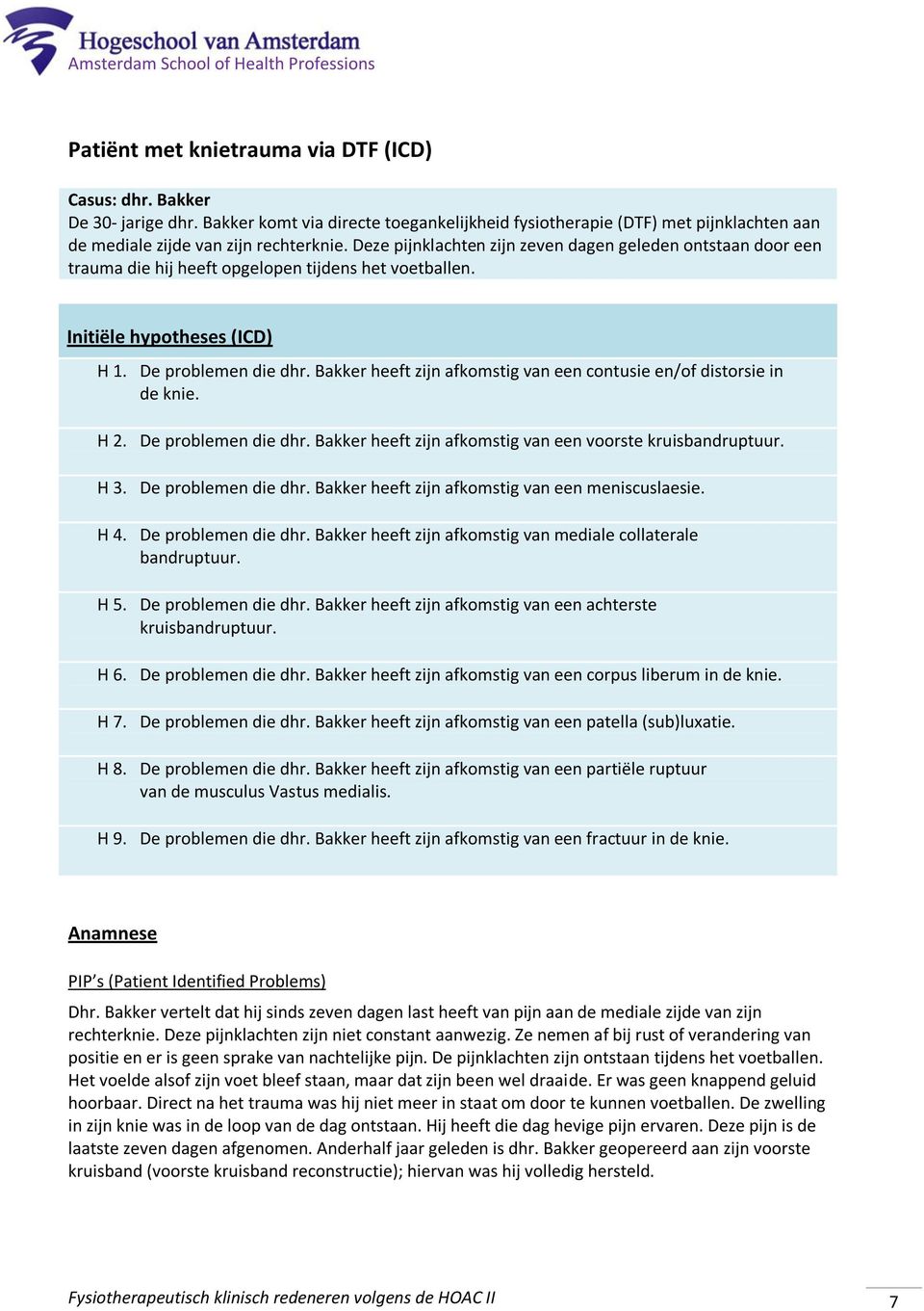 Bakker heeft zijn afkomstig van een contusie en/of distorsie in de knie. H 2. De problemen die dhr. Bakker heeft zijn afkomstig van een voorste kruisbandruptuur. H 3. De problemen die dhr. Bakker heeft zijn afkomstig van een meniscuslaesie.