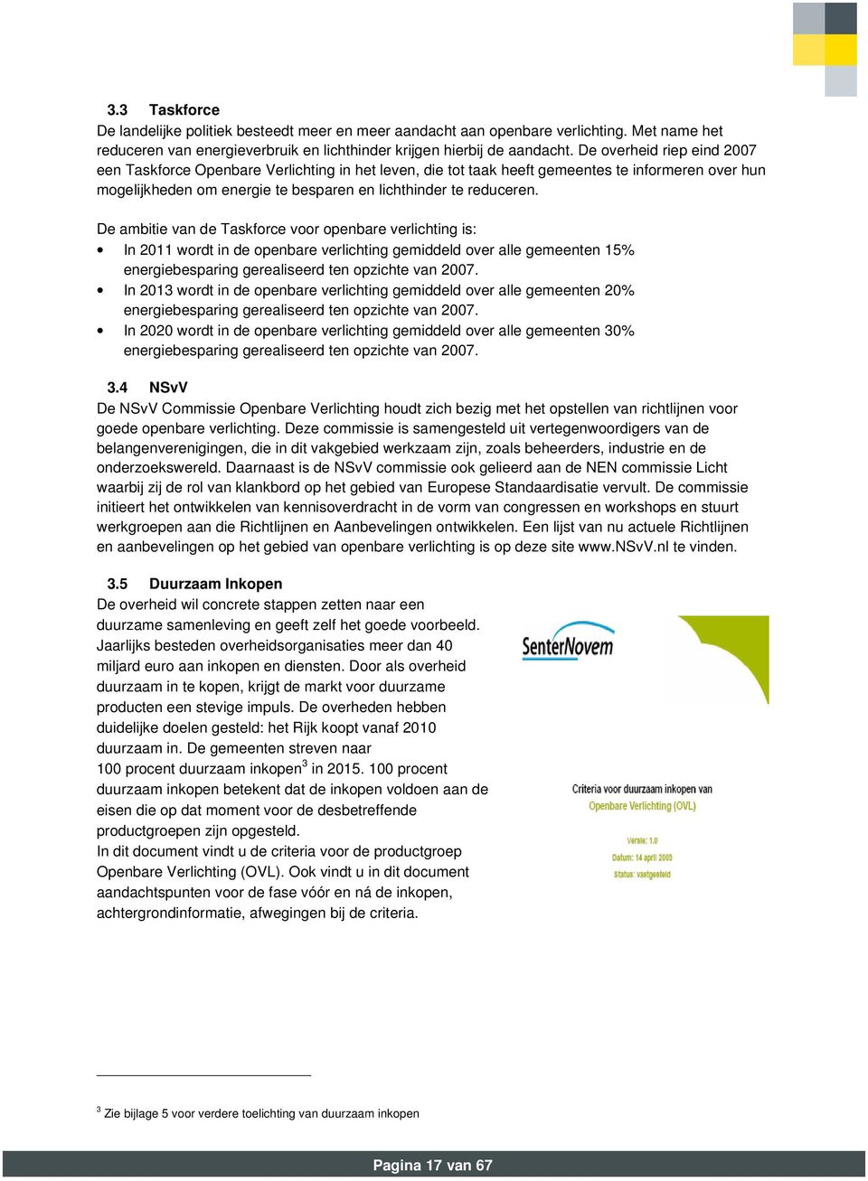 De ambitie van de Taskforce voor openbare verlichting is: In 2011 wordt in de openbare verlichting gemiddeld over alle gemeenten 15% energiebesparing gerealiseerd ten opzichte van 2007.