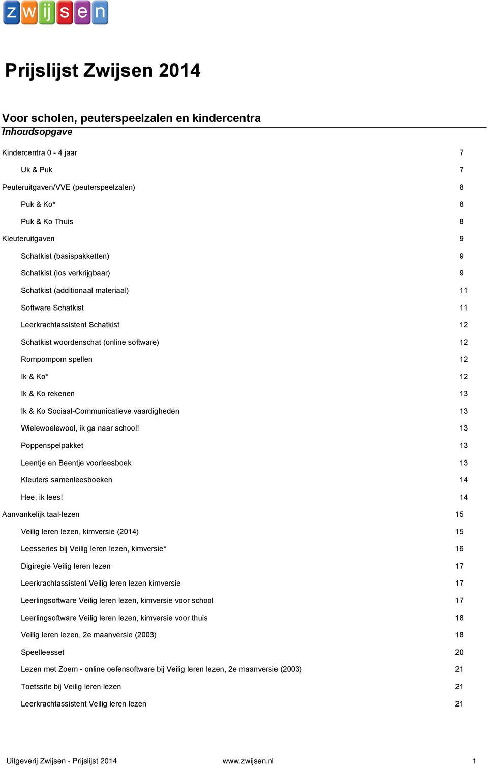 Kindercentra 0 4 jaar 7 & Puk 7 Peuteruitgaven/VVE (peuterspeelzalen) 8 & Ko* 8 & Ko Thuis 8 Kleuteruitgaven 9 (basispakketten) 9 (los verkrijgbaar) 9 (additionaal materiaal) 11 Schatkist 11