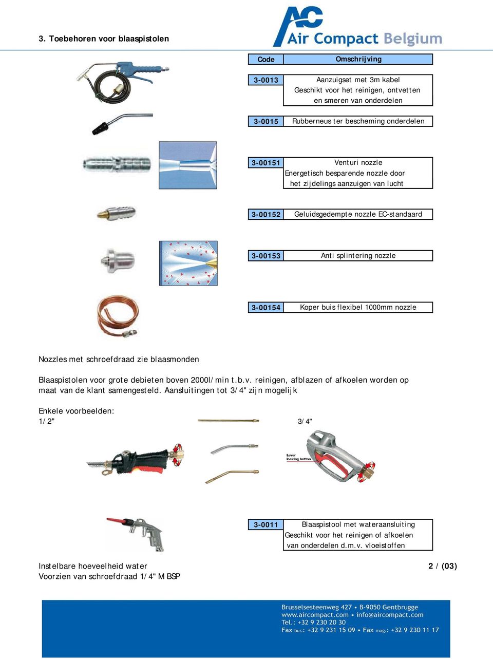 met schroefdraad zie blaasmonden Blaaspistolen voor grote debieten boven 2000l/min t.b.v. reinigen, afblazen of afkoelen worden op maat van de klant samengesteld.