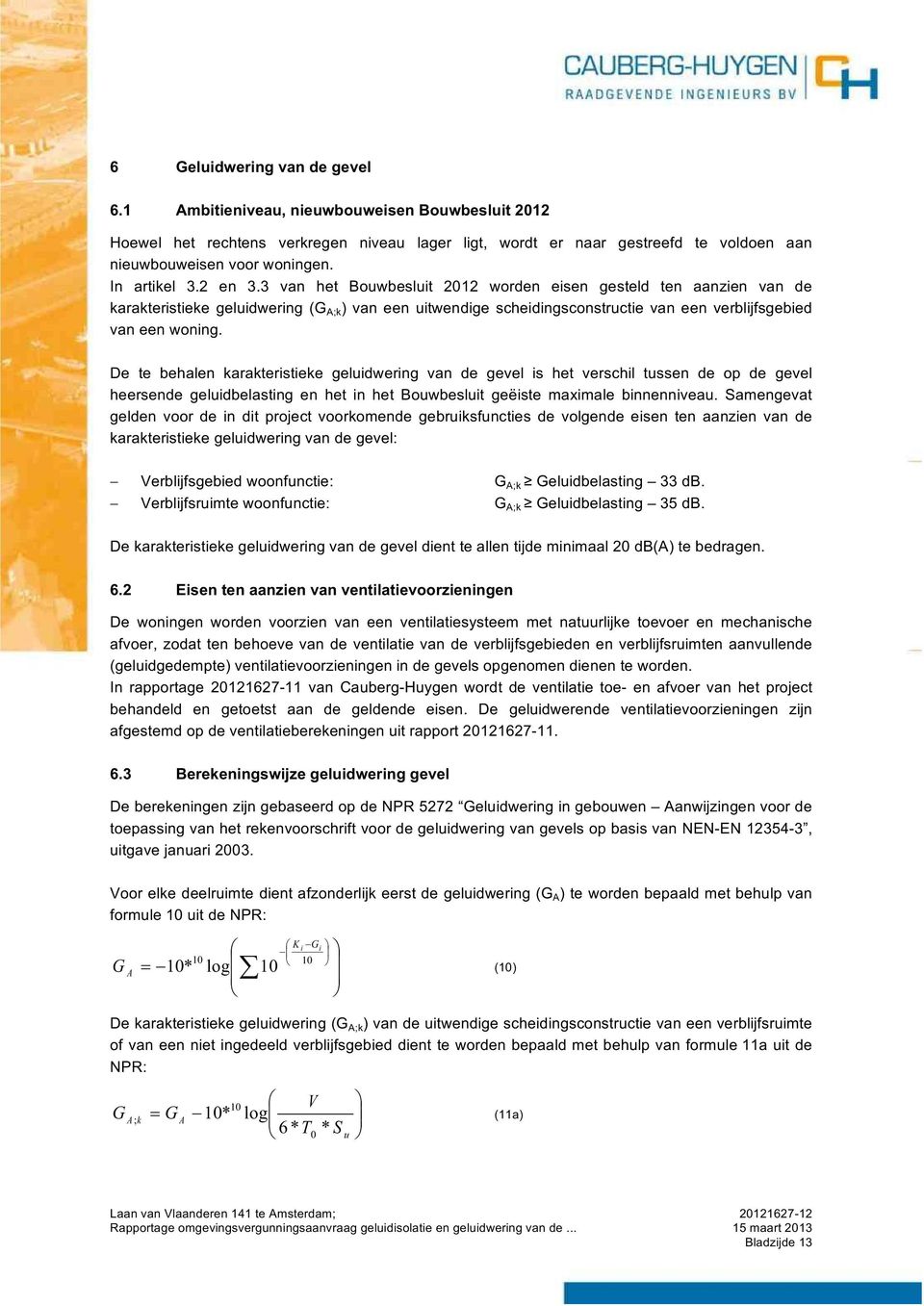 3 van het Bouwbesluit 2012 worden eisen gesteld ten aanzien van de karakteristieke geluidwering (G A;k ) van een uitwendige scheidingsconstructie van een verblijfsgebied van een woning.