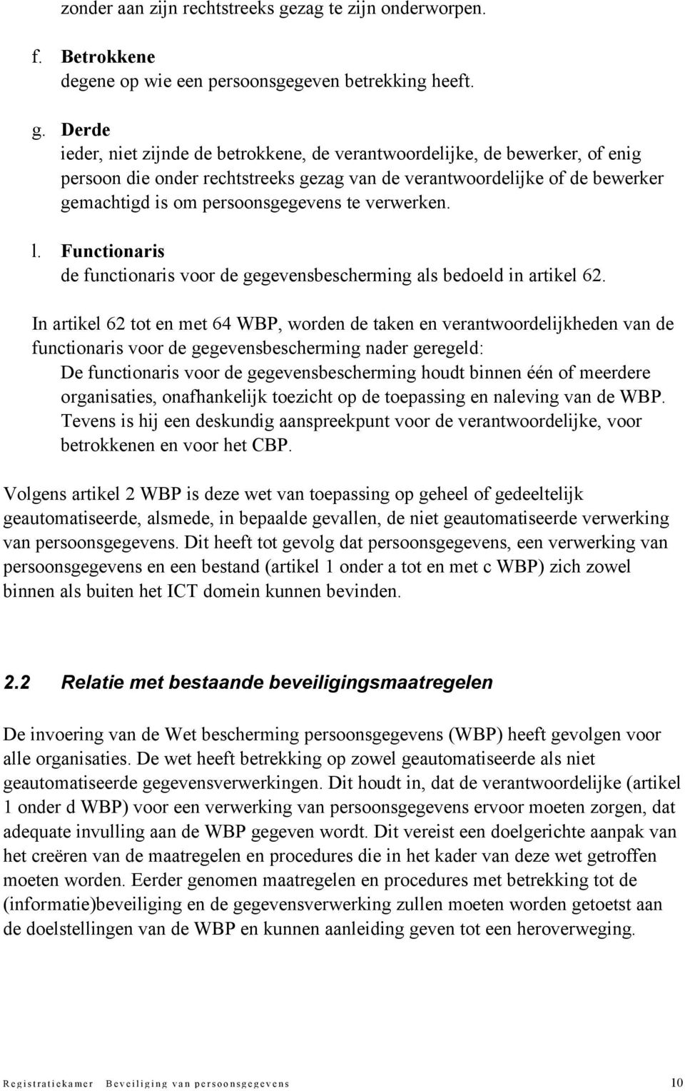 Derde ieder, niet zijnde de betrokkene, de verantwoordelijke, de bewerker, of enig persoon die onder rechtstreeks gezag van de verantwoordelijke of de bewerker gemachtigd is om persoonsgegevens te