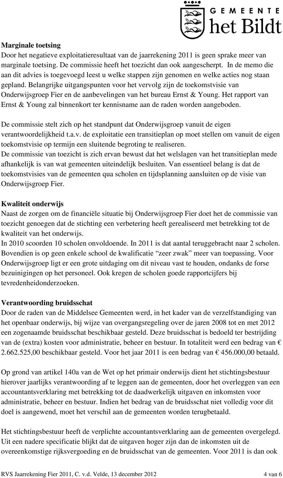 Belangrijke uitgangspunten voor het vervolg zijn de toekomstvisie van Onderwijsgroep Fier en de aanbevelingen van het bureau Ernst & Young.