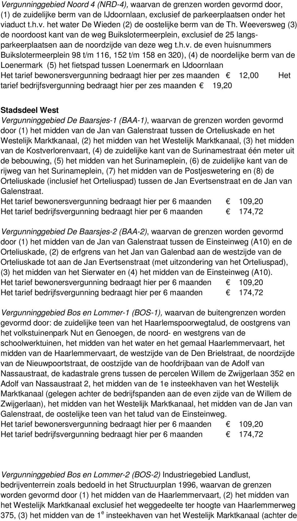 158 en 320), (4) de noordelijke berm van de Loenermark (5) het fietspad tussen Loenermark en IJdoornlaan Het tarief bewonersvergunning bedraagt hier per zes maanden 12,00 Het tarief