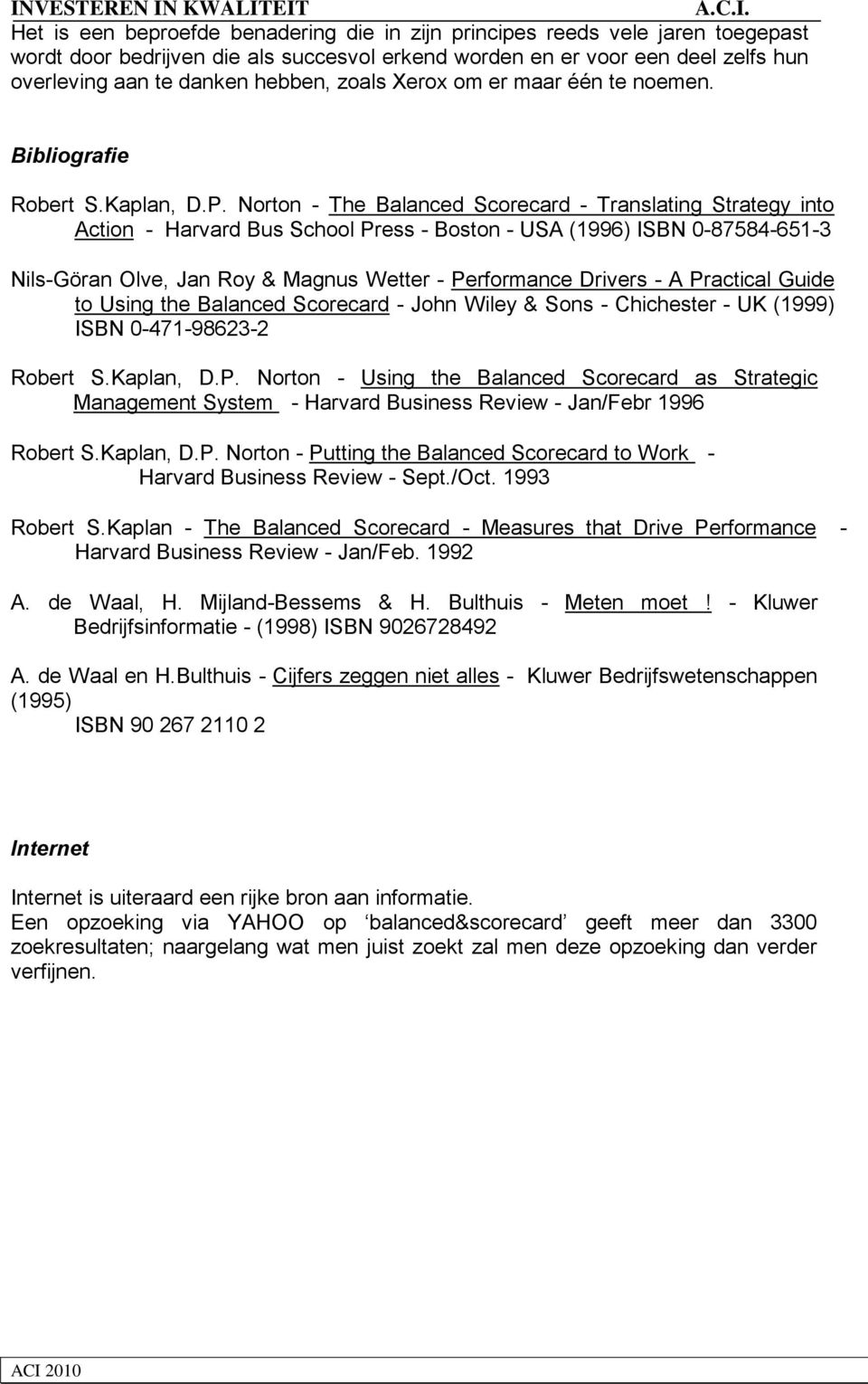 Norton - The Balanced Scorecard - Translating Strategy into Action - Harvard Bus School Press - Boston - USA (1996) ISBN 0-87584-651-3 Nils-Göran Olve, Jan Roy & Magnus Wetter - Performance Drivers -