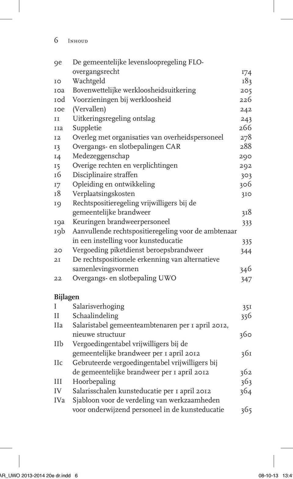 verplichtingen 292 16 Disciplinaire straffen 303 17 Opleiding en ontwikkeling 306 18 Verplaatsingskosten 310 19 Rechtspositieregeling vrijwilligers bij de gemeentelijke brandweer 318 19a Keuringen