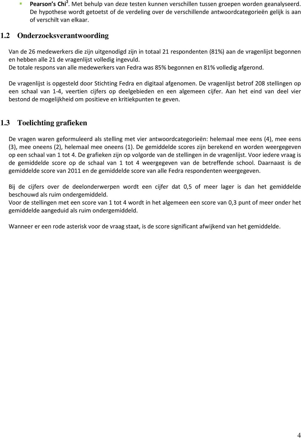 2 Onderzoeksverantwoording Van de 26 medewerkers die zijn uitgenodigd zijn in totaal 21 respondenten (81%) aan de vragenlijst begonnen en hebben alle 21 de vragenlijst volledig ingevuld.