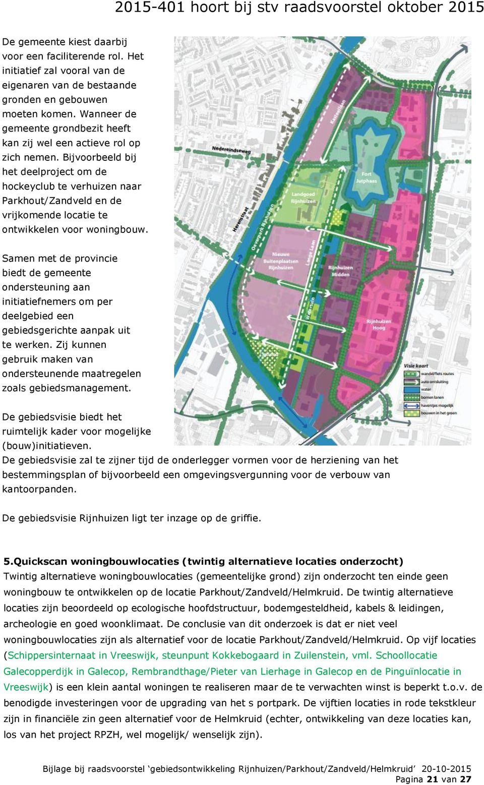 Bijvoorbeeld bij het deelproject om de hockeyclub te verhuizen naar Parkhout/Zandveld en de vrijkomende locatie te ontwikkelen voor woningbouw.