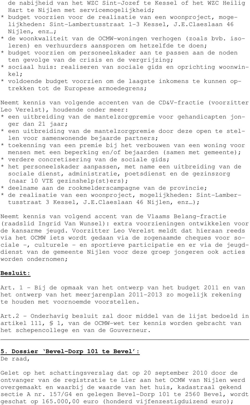 isoleren) en verhuurders aansporen om hetzelfde te doen; * budget voorzien om personeelskader aan te passen aan de noden ten gevolge van de crisis en de vergrijzing; * sociaal huis: realiseren van