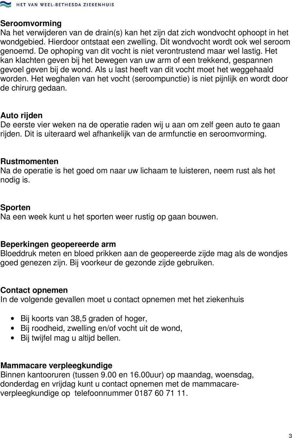 Als u last heeft van dit vocht moet het weggehaald worden. Het weghalen van het vocht (seroompunctie) is niet pijnlijk en wordt door de chirurg gedaan.