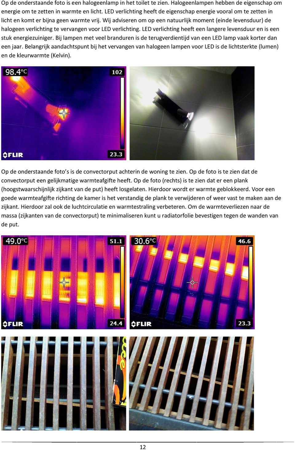 Wij adviseren om op een natuurlijk moment (einde levensduur) de halogeen verlichting te vervangen voor LED verlichting. LED verlichting heeft een langere levensduur en is een stuk energiezuiniger.