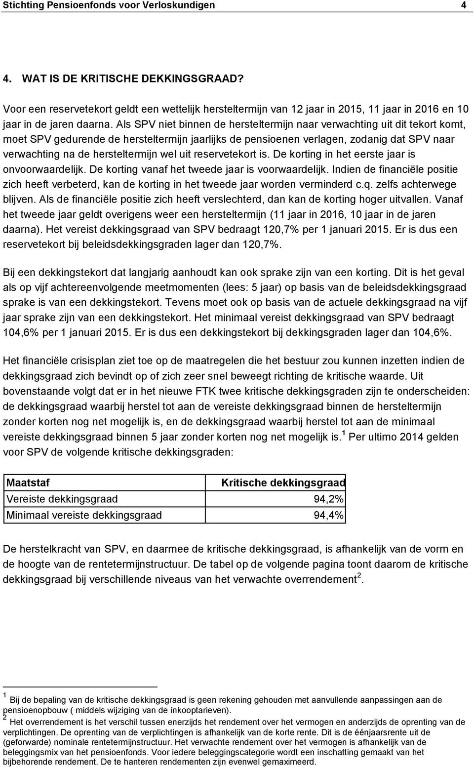 Als SPV niet binnen de hersteltermijn naar verwachting uit dit tekort komt, moet SPV gedurende de hersteltermijn jaarlijks de pensioenen verlagen, zodanig dat SPV naar verwachting na de