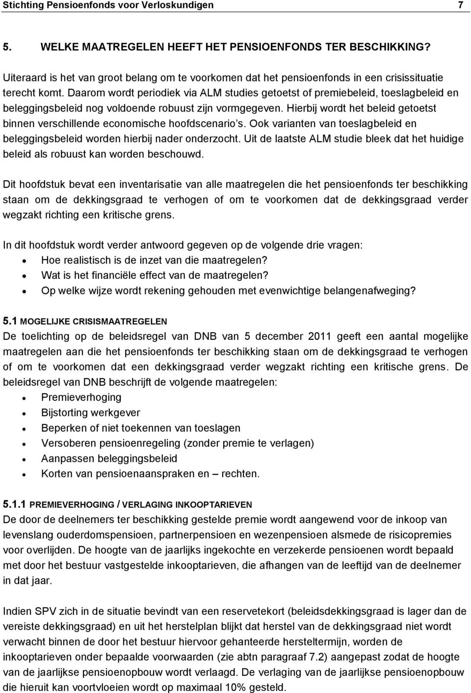 Daarom wordt periodiek via ALM studies getoetst of premiebeleid, toeslagbeleid en beleggingsbeleid nog voldoende robuust zijn vormgegeven.