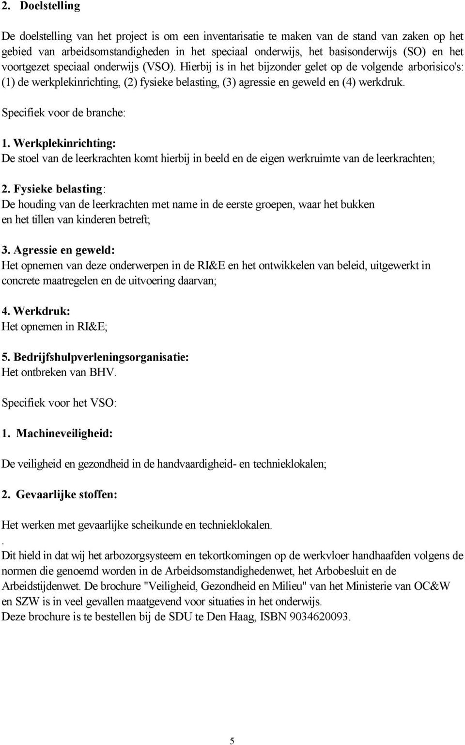 Specifiek voor de branche: 1. Werkplekinrichting: De stoel van de leerkrachten komt hierbij in beeld en de eigen werkruimte van de leerkrachten; 2.