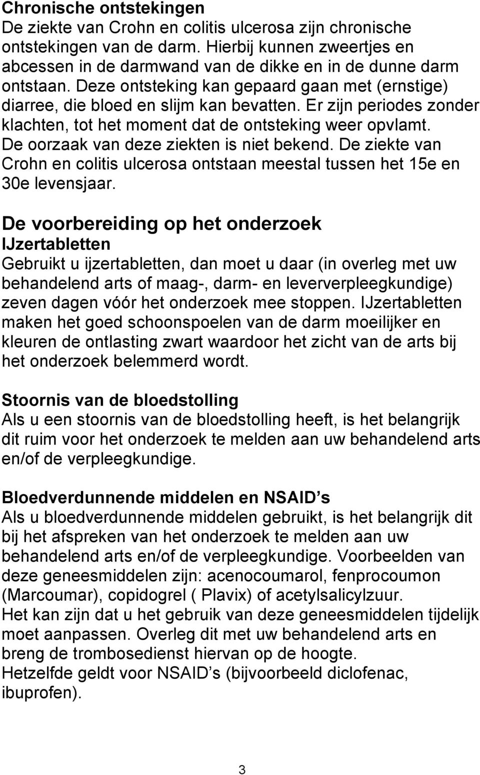 De oorzaak van deze ziekten is niet bekend. De ziekte van Crohn en colitis ulcerosa ontstaan meestal tussen het 15e en 30e levensjaar.