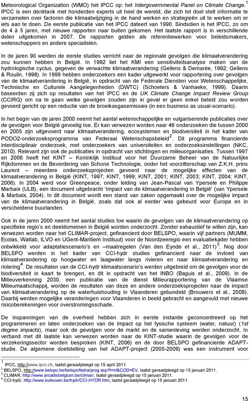er iets aan te doen. De eerste publicatie van het IPCC dateert van 1990. Sindsdien is het IPCC, zo om de 4 à 5 jaren, met nieuwe rapporten naar buiten gekomen.