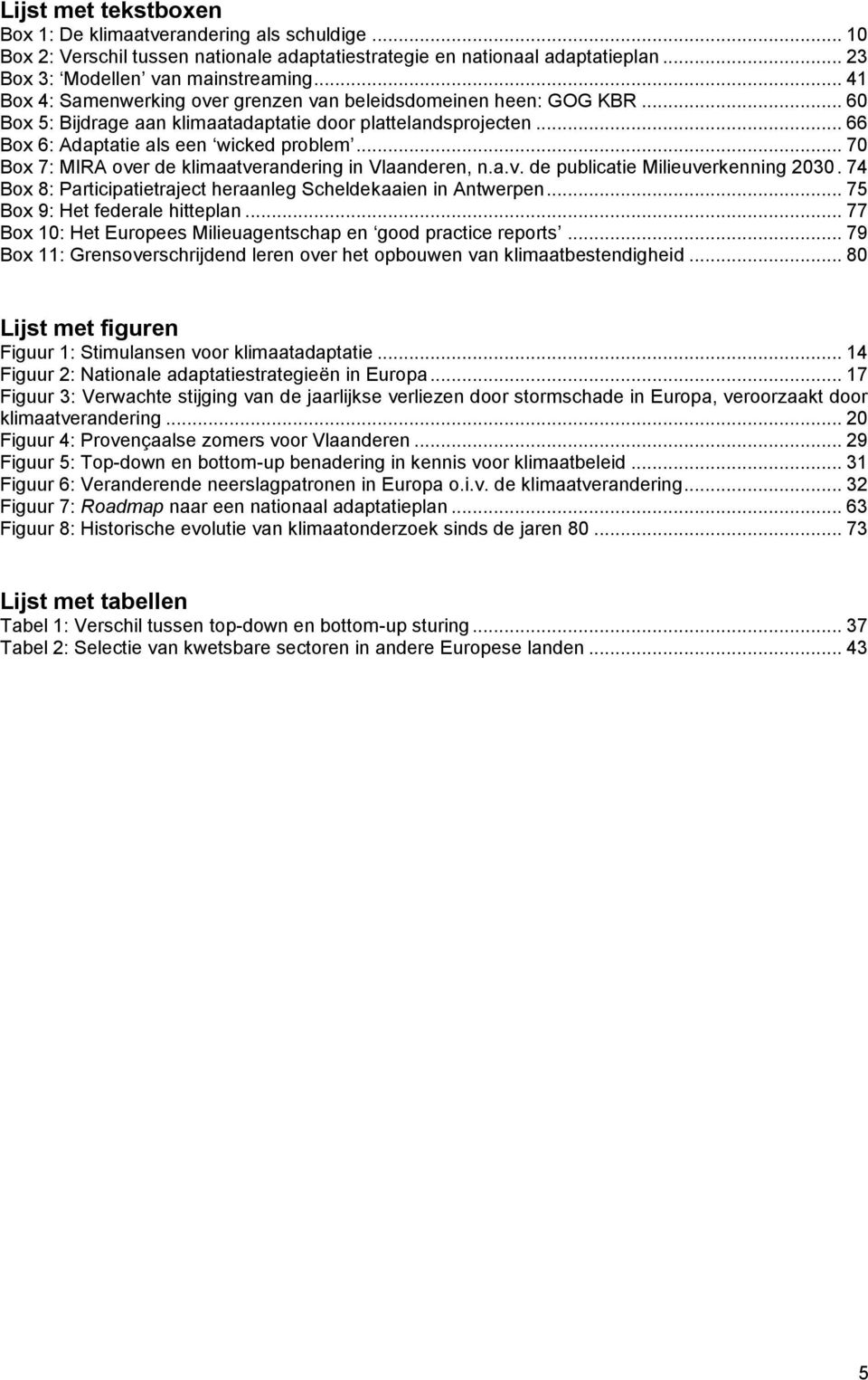 .. 70 Box 7: MIRA over de klimaatverandering in Vlaanderen, n.a.v. de publicatie Milieuverkenning 2030. 74 Box 8: Participatietraject heraanleg Scheldekaaien in Antwerpen.