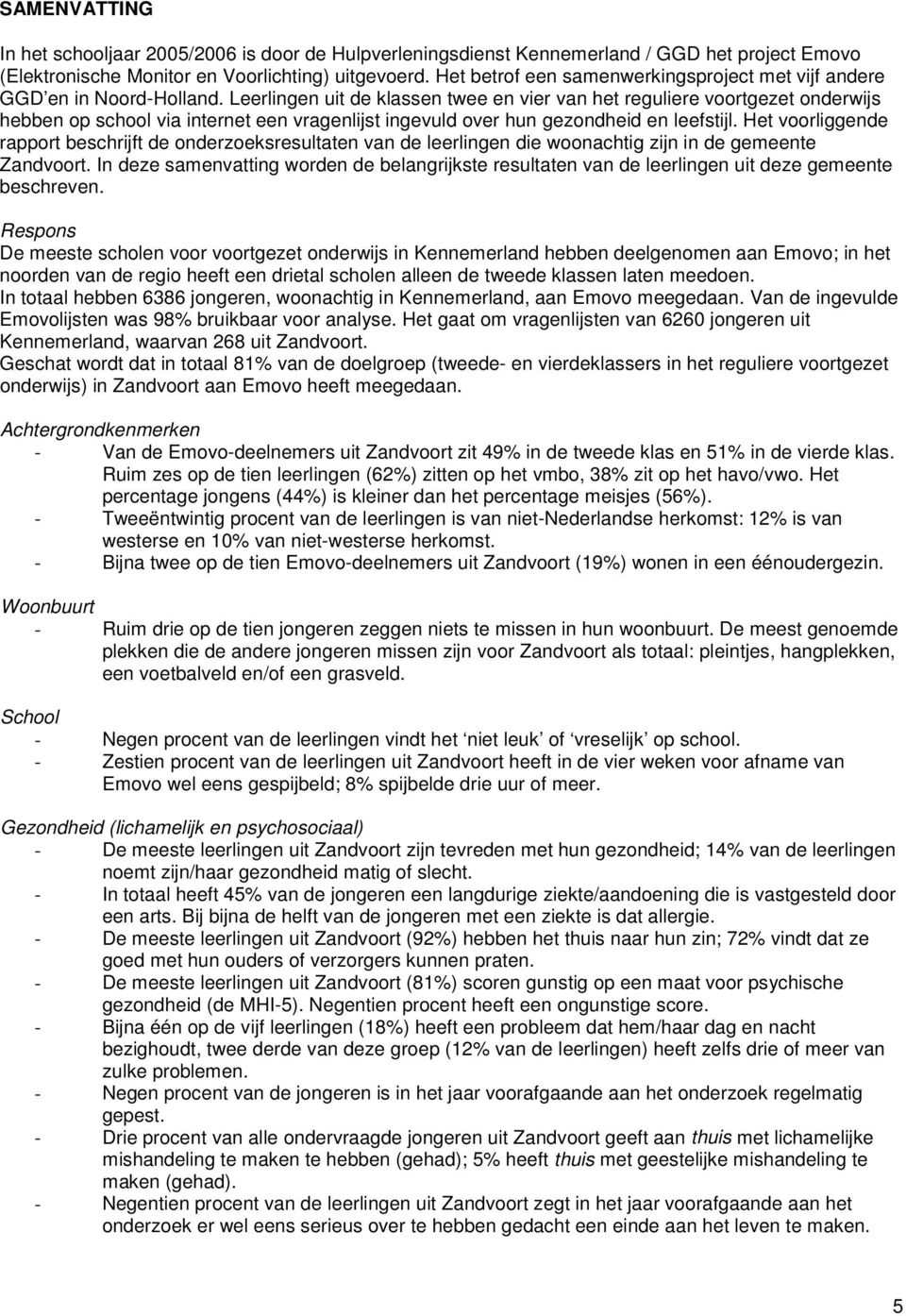 Leerlingen uit de klassen twee en vier van het reguliere voortgezet onderwijs hebben op school via internet een vragenlijst ingevuld over hun gezondheid en leefstijl.