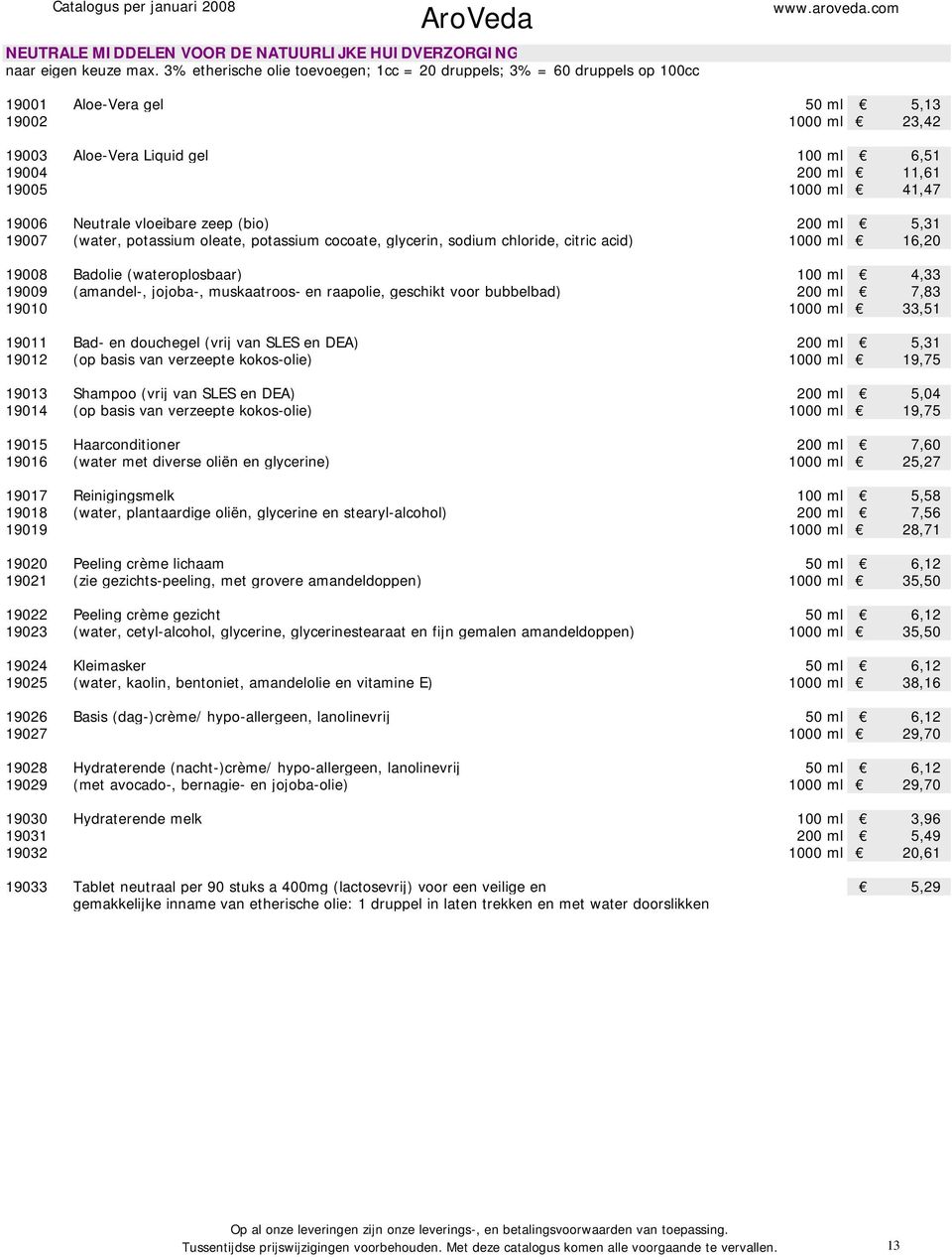 41,47 19006 Neutrale vloeibare zeep (bio) 200 ml 5,31 19007 (water, potassium oleate, potassium cocoate, glycerin, sodium chloride, citric acid) 1000 ml 16,20 19008 Badolie (wateroplosbaar) 100 ml