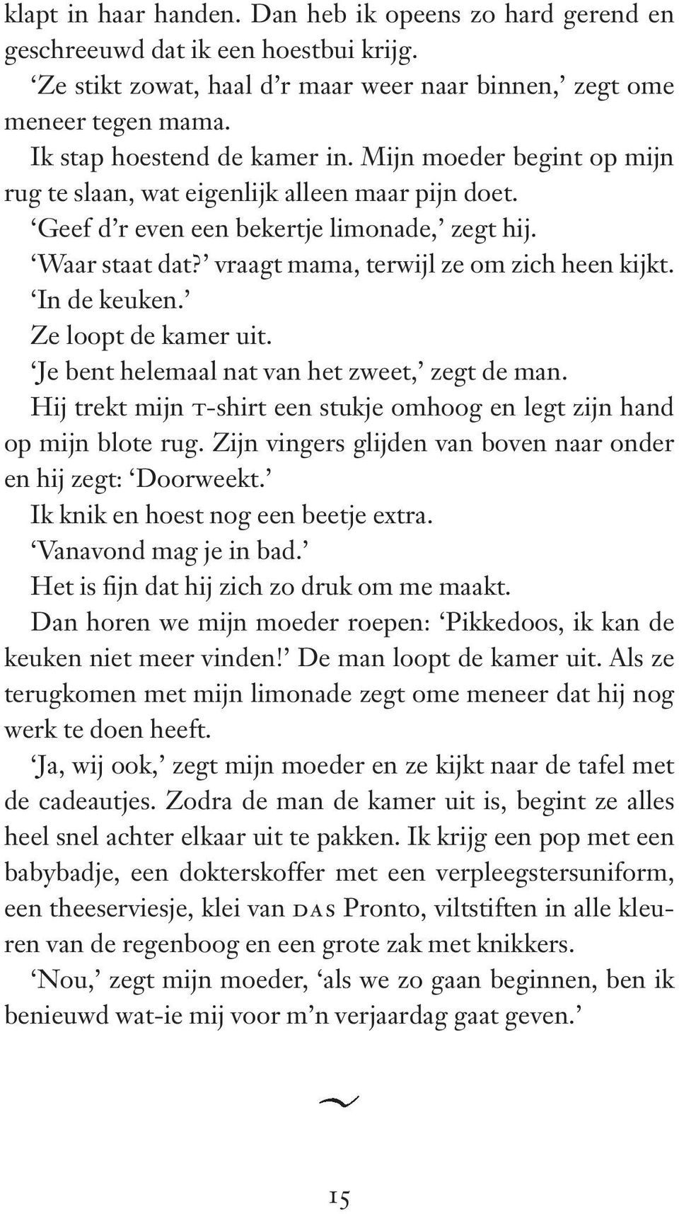 vraagt mama, terwijl ze om zich heen kijkt. In de keuken. Ze loopt de kamer uit. Je bent helemaal nat van het zweet, zegt de man.