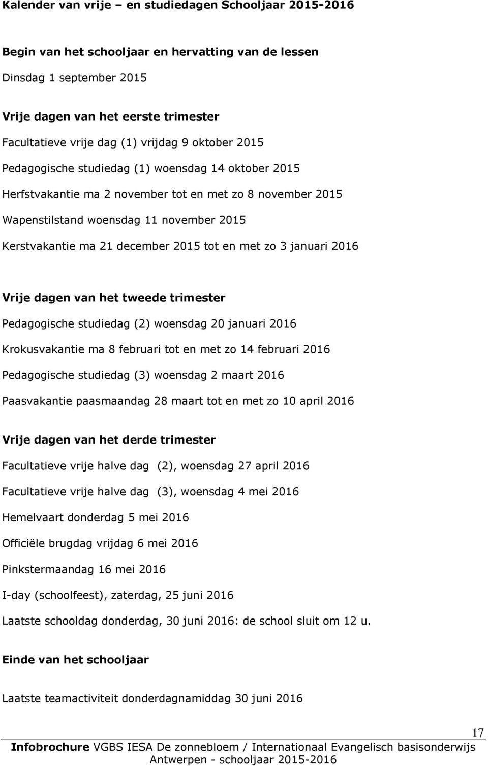 december 2015 tot en met zo 3 januari 2016 Vrije dagen van het tweede trimester Pedagogische studiedag (2) woensdag 20 januari 2016 Krokusvakantie ma 8 februari tot en met zo 14 februari 2016