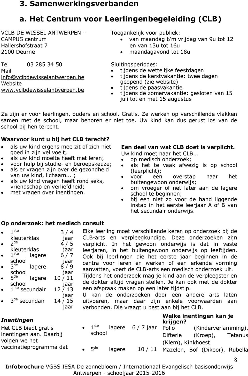 be Toegankelijk voor publiek: van maandag t/m vrijdag van 9u tot 12 en van 13u tot 16u maandagavond tot 18u Sluitingsperiodes: tijdens de wettelijke feestdagen tijdens de kerstvakantie: twee dagen