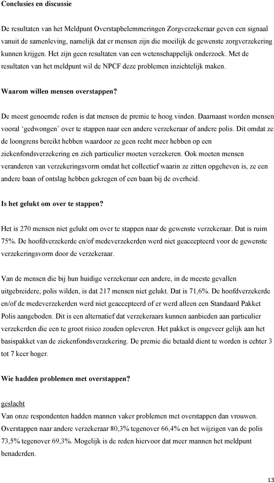 Waarom willen mensen overstappen? De meest genoemde reden is dat mensen de premie te hoog vinden. Daarnaast worden mensen vooral gedwongen over te stappen naar een andere verzekeraar of andere polis.