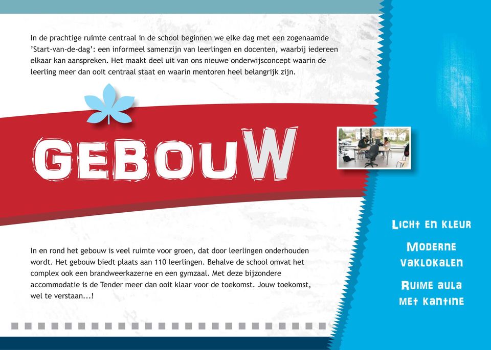 GEBOUW Licht en kleur In en rond het gebouw is veel ruimte voor groen, dat door leerlingen onderhouden wordt. Het gebouw biedt plaats aan 110 leerlingen.