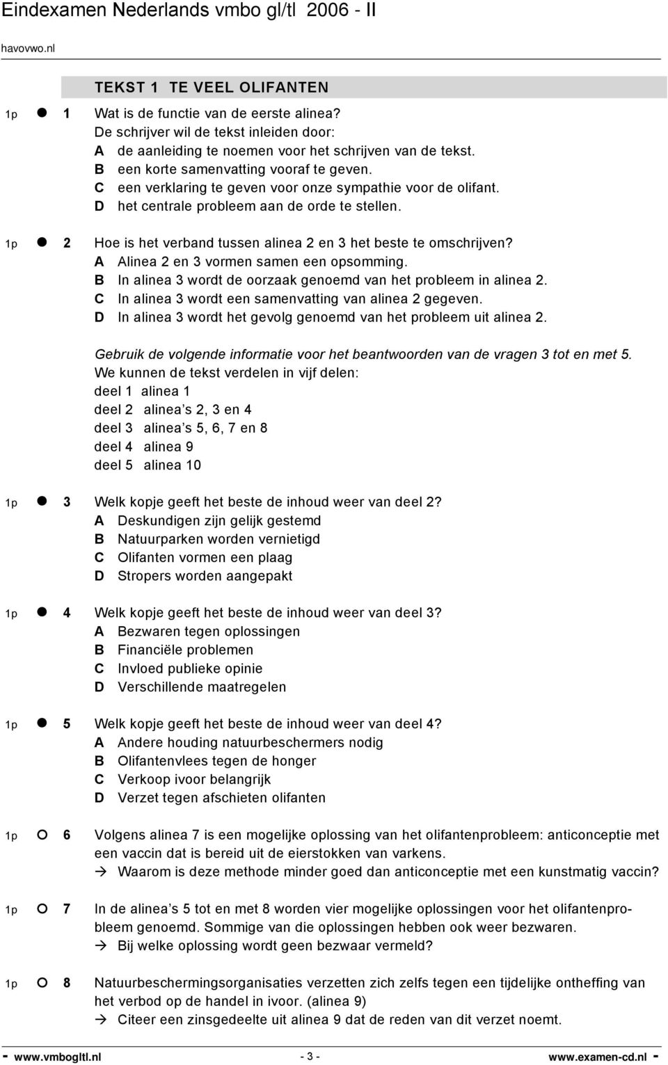 1p 2 Hoe is het verband tussen alinea 2 en 3 het beste te omschrijven? A Alinea 2 en 3 vormen samen een opsomming. B In alinea 3 wordt de oorzaak genoemd van het probleem in alinea 2.