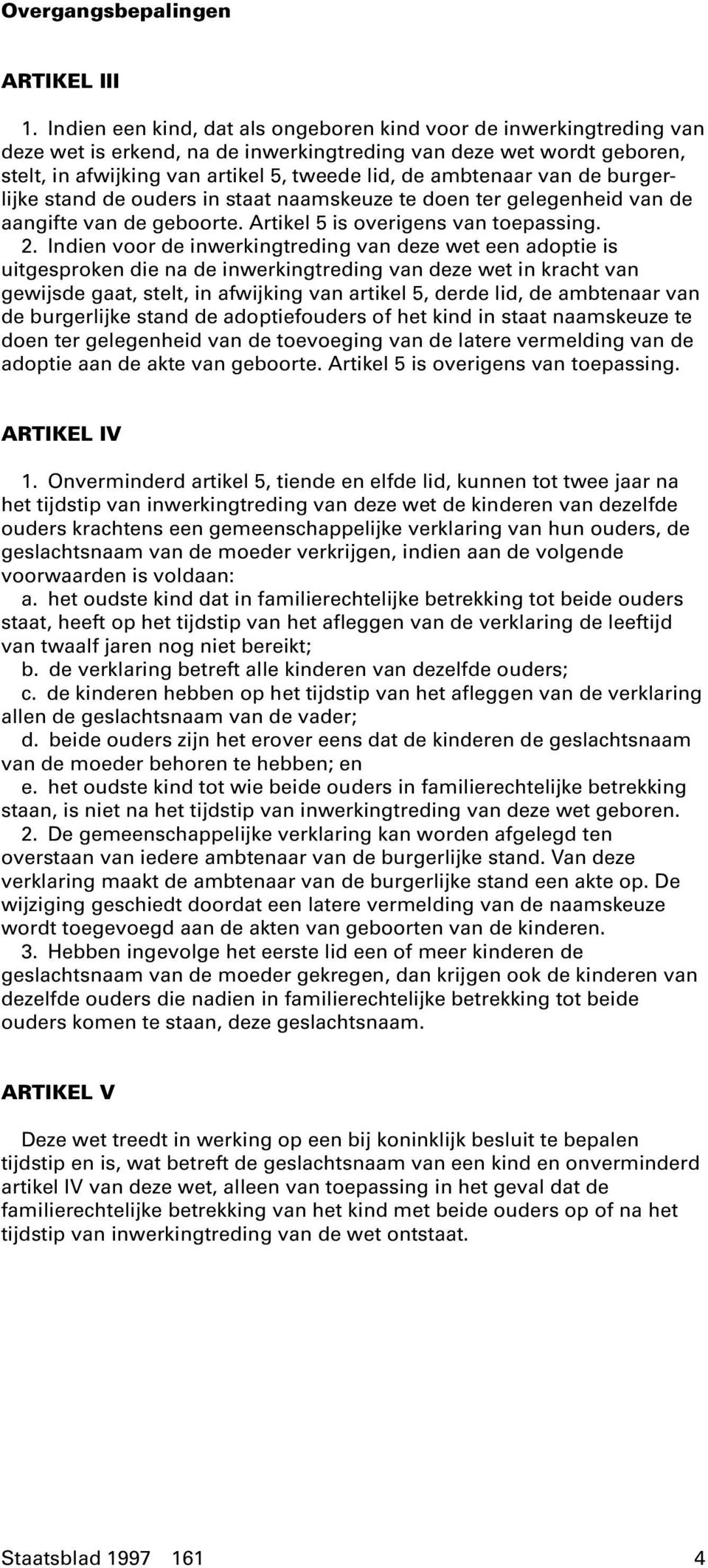 van de burgerlijke stand de ouders in staat naamskeuze te doen ter gelegenheid van de aangifte van de geboorte. Artikel 5 is overigens van toepassing. 2.