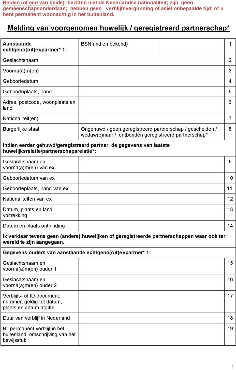 Melding van voorgenomen huwelijk / geregistreerd partnerschap* Aanstaande echtgeno(o)t(e)/partner* 1: BSN (indien bekend) 1 Geslachtsnaam 2 Voorna(a)m(en) 3 Geboortedatum 4 Geboorteplaats, -land 5