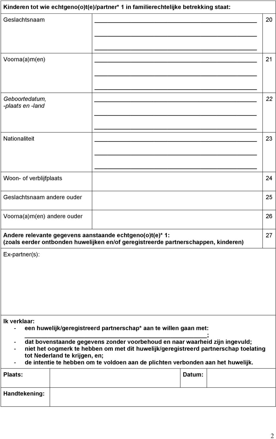 kinderen) 27 Ex-partner(s): Ik verklaar: - een huwelijk/geregistreerd partnerschap* aan te willen gaan met: ; - dat bovenstaande gegevens zonder voorbehoud en naar waarheid zijn ingevuld; - niet het