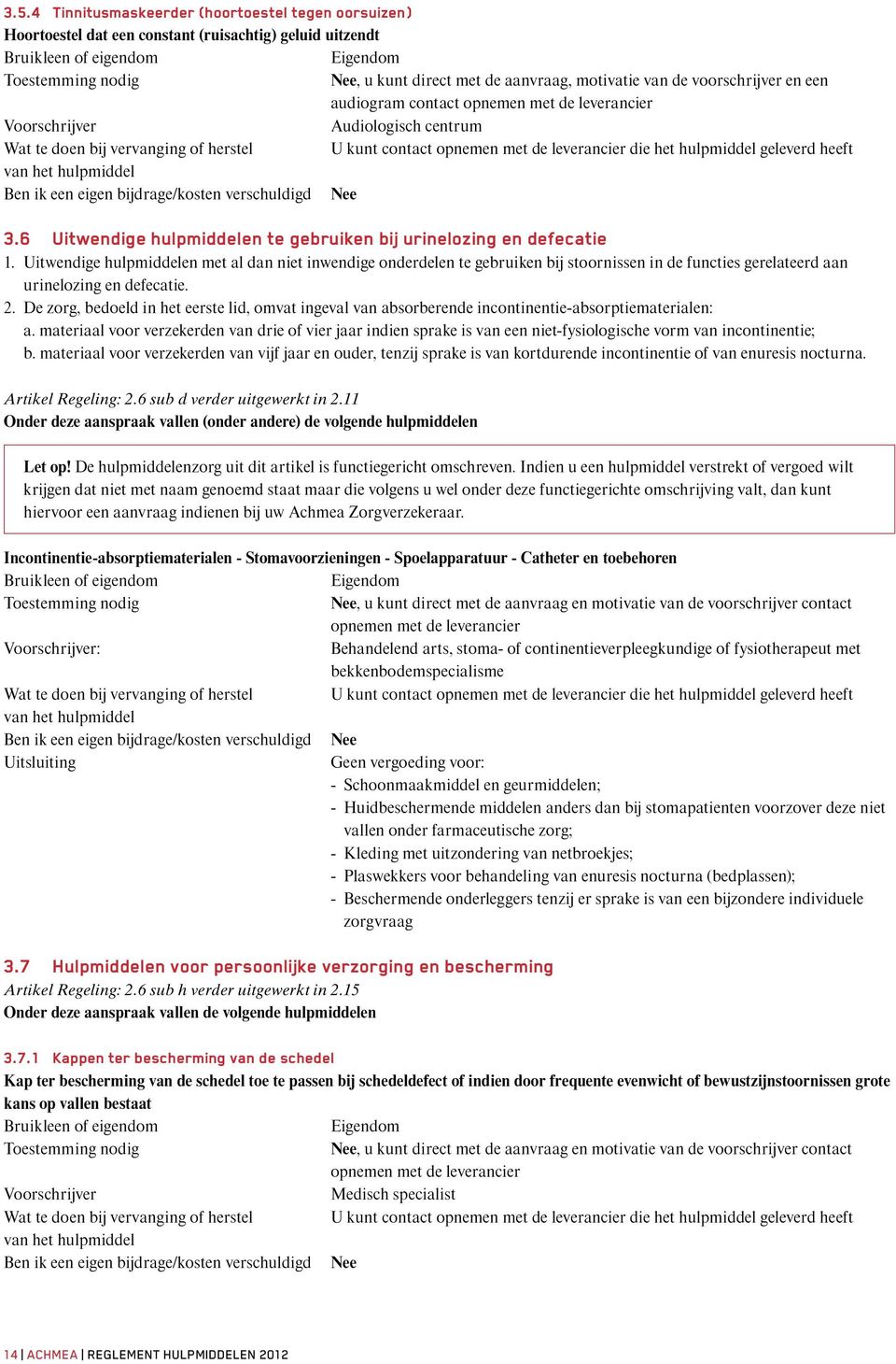 Uitwendige hulpmiddelen met al dan niet inwendige onderdelen te gebruiken bij stoornissen in de functies gerelateerd aan urinelozing en defecatie. 2.