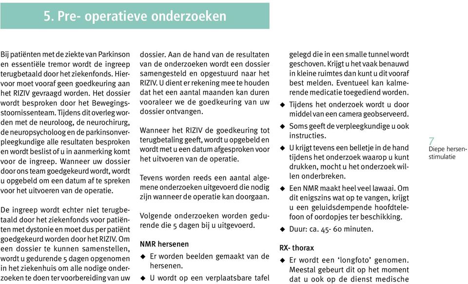 Tijdens dit overleg worden met de neuroloog, de neurochirurg, de neuropsycholoog en de parkinsonverpleegkundige alle resultaten besproken en wordt beslist of u in aanmerking komt voor de ingreep.