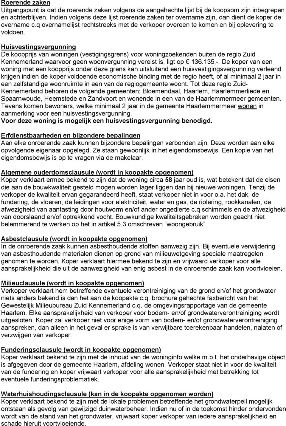 Huisvestingsvergunning De koopprijs van woningen (vestigingsgrens) voor woningzoekenden buiten de regio Zuid Kennemerland waarvoor geen woonvergunning vereist is, ligt op 136.135,-.