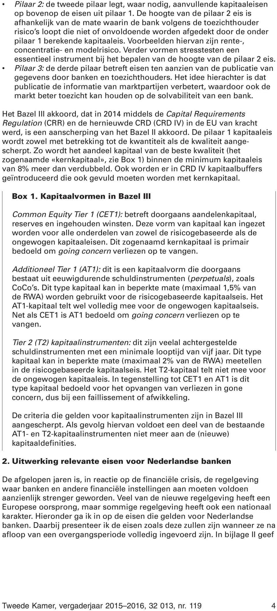 Voorbeelden hiervan zijn rente-, concentratie- en modelrisico. Verder vormen stresstesten een essentieel instrument bij het bepalen van de hoogte van de pilaar 2 eis.