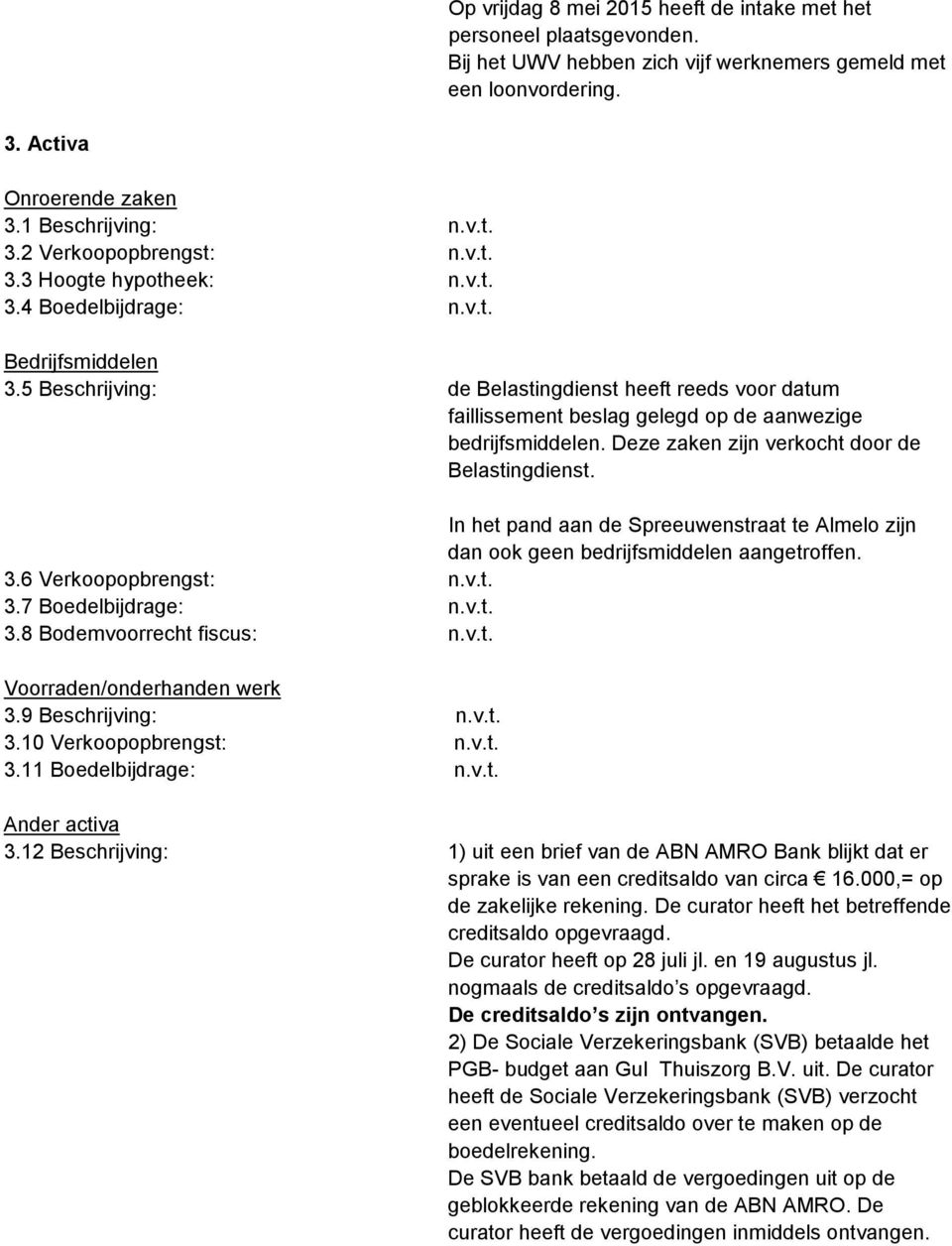 Deze zaken zijn verkocht door de Belastingdienst. In het pand aan de Spreeuwenstraat te Almelo zijn dan ook geen bedrijfsmiddelen aangetroffen. 3.6 Verkoopopbrengst: n.v.t. 3.7 Boedelbijdrage: n.v.t. 3.8 Bodemvoorrecht fiscus: n.