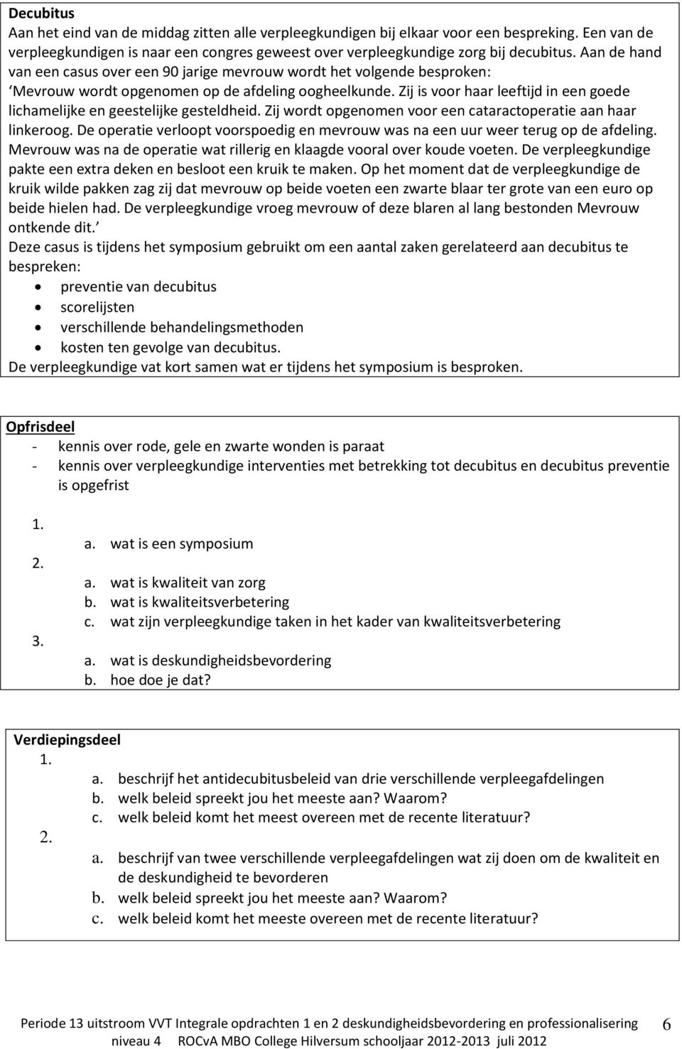 Zij is voor haar leeftijd in een goede lichamelijke en geestelijke gesteldheid. Zij wordt opgenomen voor een cataractoperatie aan haar linkeroog.