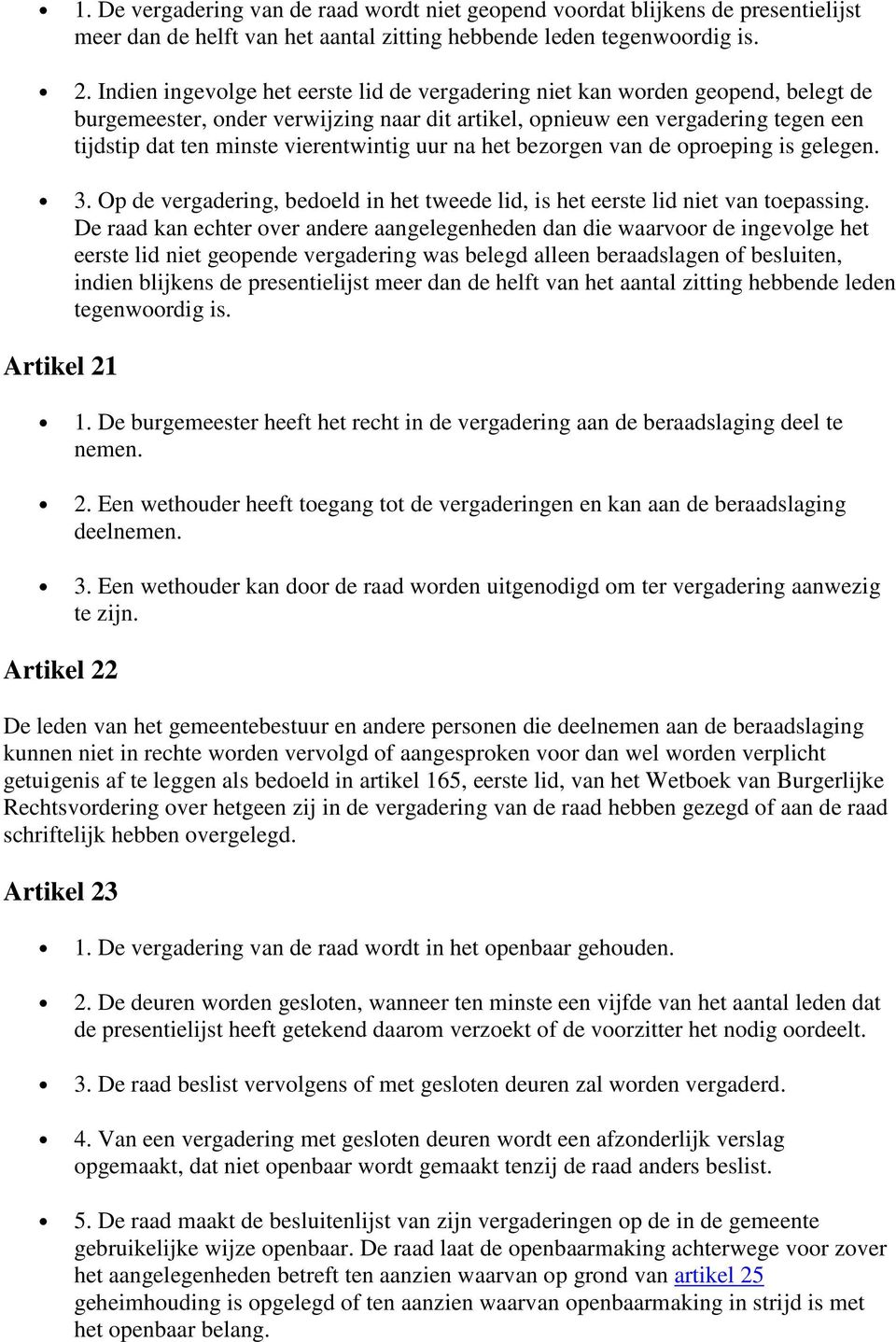 vierentwintig uur na het bezorgen van de oproeping is gelegen. 3. Op de vergadering, bedoeld in het tweede lid, is het eerste lid niet van toepassing.