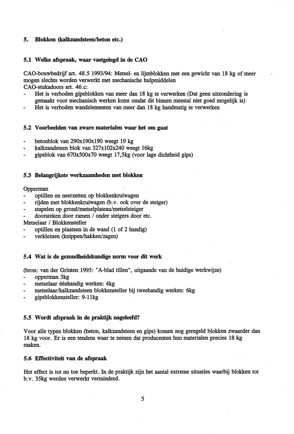 c: - Het is verboden gipsblokken van meer dan 18 kg te verwerken (Dat geen uitzondering is gemaakt voor mechanisch werken komt omdat dit binnen meestal niet goed mogelijk is) - Het is verboden