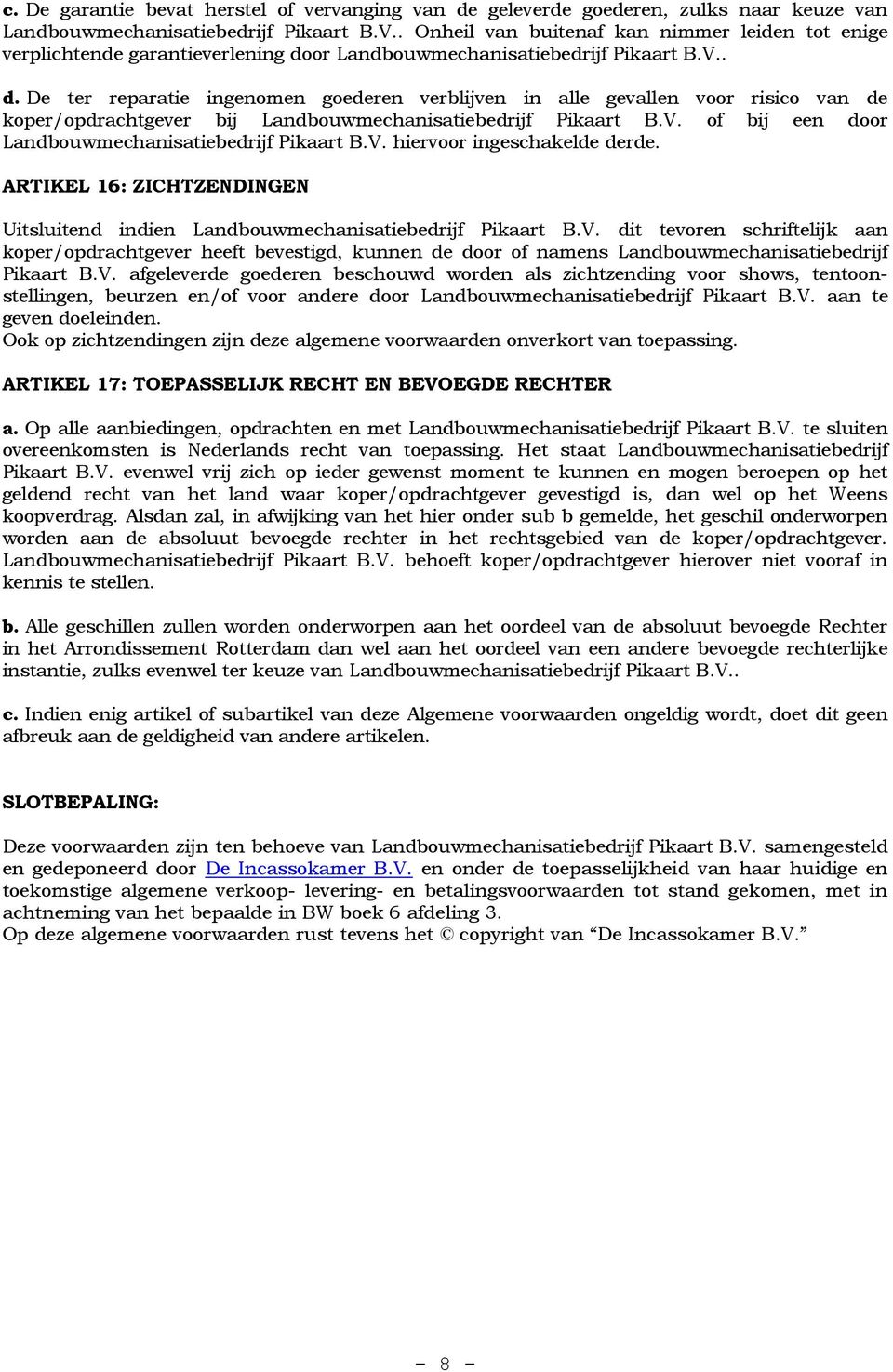 or Landbouwmechanisatiebedrijf Pikaart B.V.. d. De ter reparatie ingenomen goederen verblijven in alle gevallen voor risico van de koper/opdrachtgever bij Landbouwmechanisatiebedrijf Pikaart B.V. of bij een door Landbouwmechanisatiebedrijf Pikaart B.