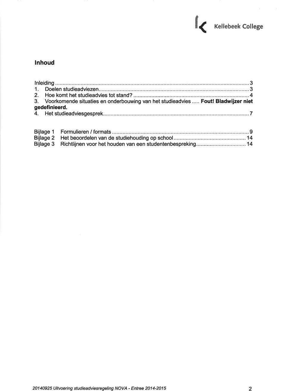 Bladwijzer niet 7 Bijlage 1 Bijlage 2 Bijlage 3 Formulieren / formats Het beoordelen van de studiehouding op school