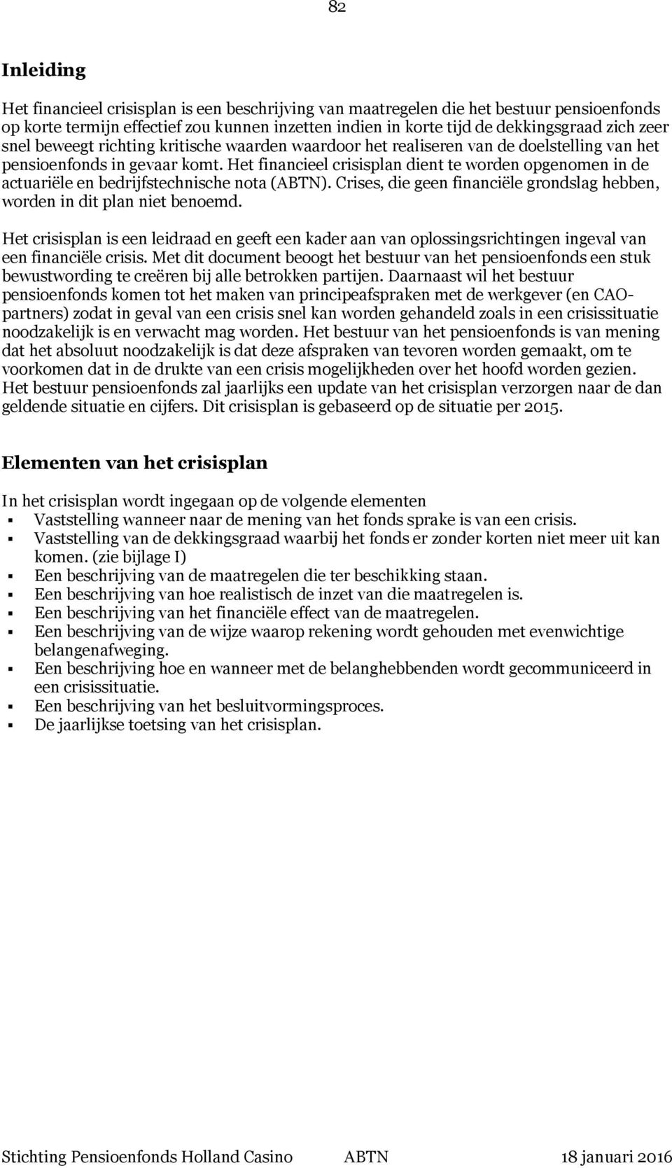 Het financieel crisisplan dient te worden opgenomen in de actuariële en bedrijfstechnische nota (ABTN). Crises, die geen financiële grondslag hebben, worden in dit plan niet benoemd.